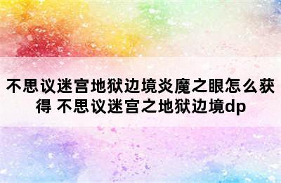 不思议迷宫地狱边境炎魔之眼怎么获得 不思议迷宫之地狱边境dp